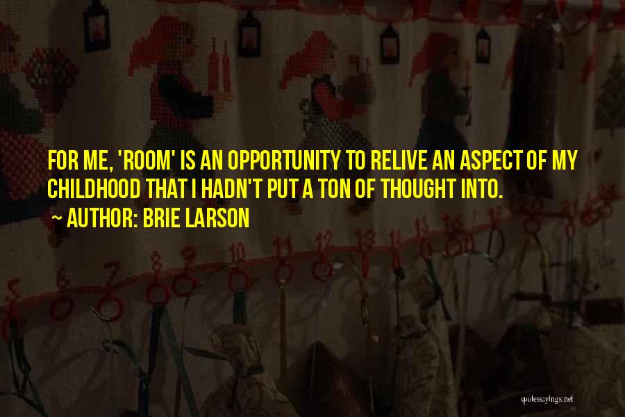 Brie Larson Quotes: For Me, 'room' Is An Opportunity To Relive An Aspect Of My Childhood That I Hadn't Put A Ton Of