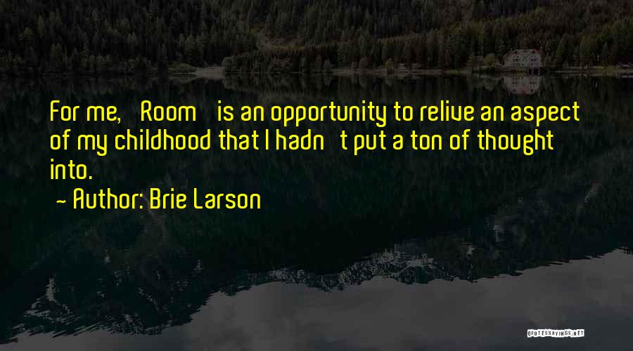 Brie Larson Quotes: For Me, 'room' Is An Opportunity To Relive An Aspect Of My Childhood That I Hadn't Put A Ton Of