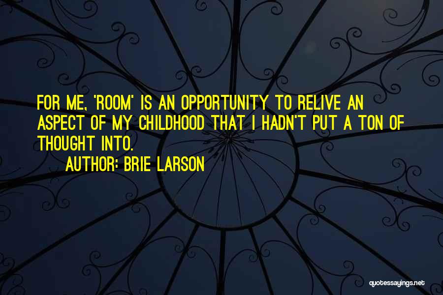 Brie Larson Quotes: For Me, 'room' Is An Opportunity To Relive An Aspect Of My Childhood That I Hadn't Put A Ton Of