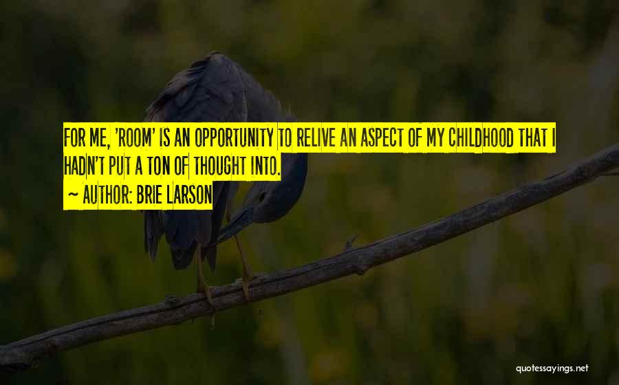 Brie Larson Quotes: For Me, 'room' Is An Opportunity To Relive An Aspect Of My Childhood That I Hadn't Put A Ton Of