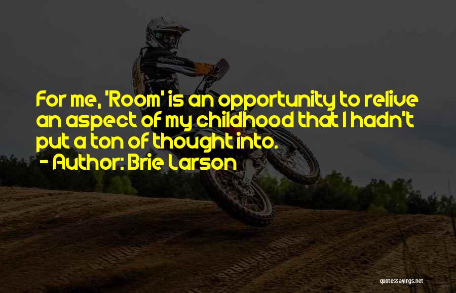 Brie Larson Quotes: For Me, 'room' Is An Opportunity To Relive An Aspect Of My Childhood That I Hadn't Put A Ton Of