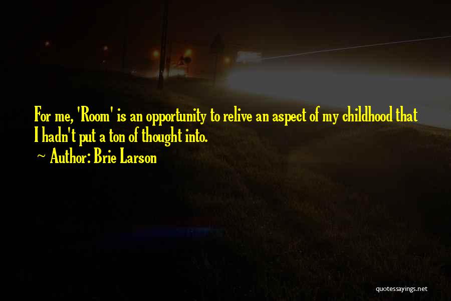 Brie Larson Quotes: For Me, 'room' Is An Opportunity To Relive An Aspect Of My Childhood That I Hadn't Put A Ton Of