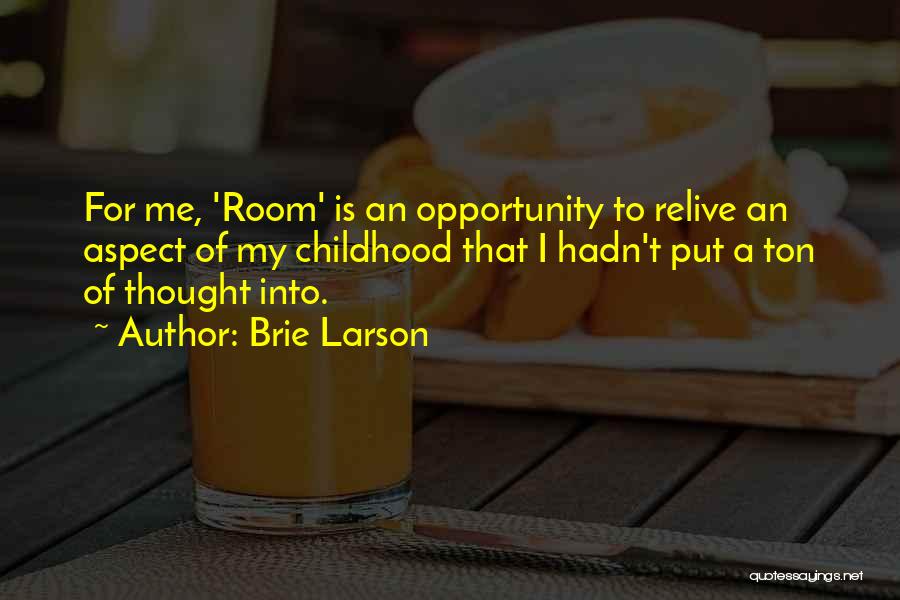 Brie Larson Quotes: For Me, 'room' Is An Opportunity To Relive An Aspect Of My Childhood That I Hadn't Put A Ton Of