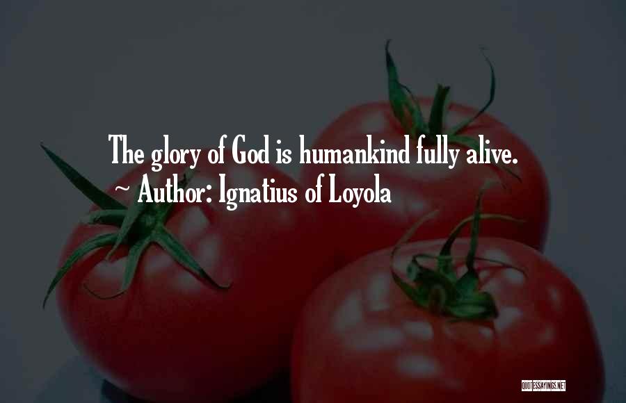 Ignatius Of Loyola Quotes: The Glory Of God Is Humankind Fully Alive.