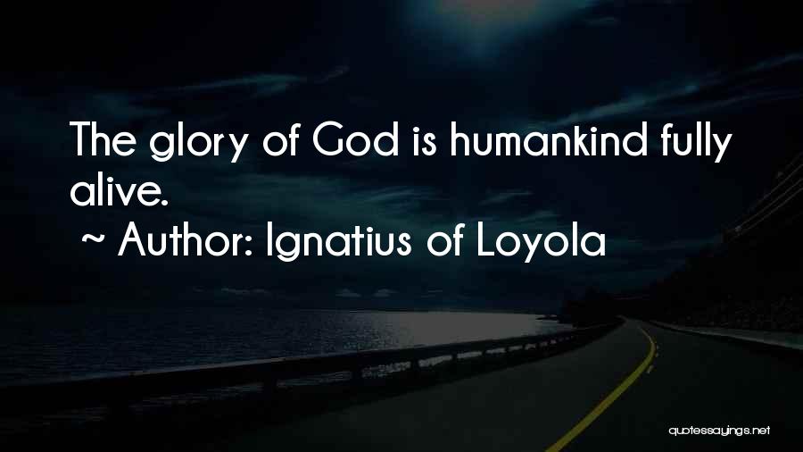 Ignatius Of Loyola Quotes: The Glory Of God Is Humankind Fully Alive.