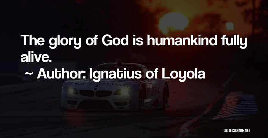 Ignatius Of Loyola Quotes: The Glory Of God Is Humankind Fully Alive.