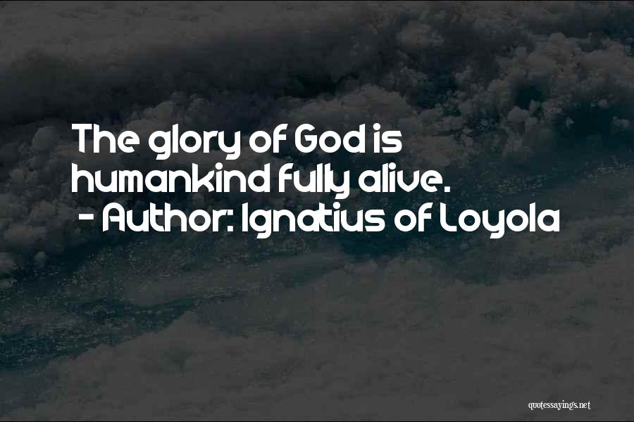 Ignatius Of Loyola Quotes: The Glory Of God Is Humankind Fully Alive.