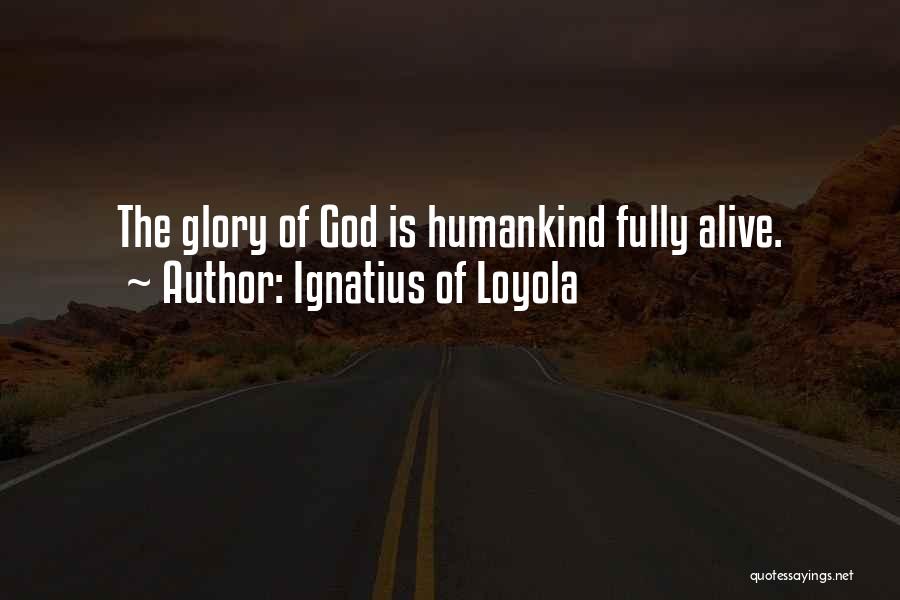 Ignatius Of Loyola Quotes: The Glory Of God Is Humankind Fully Alive.