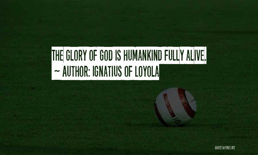 Ignatius Of Loyola Quotes: The Glory Of God Is Humankind Fully Alive.