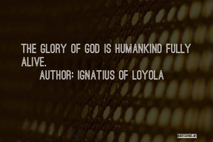 Ignatius Of Loyola Quotes: The Glory Of God Is Humankind Fully Alive.