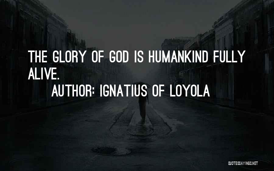 Ignatius Of Loyola Quotes: The Glory Of God Is Humankind Fully Alive.