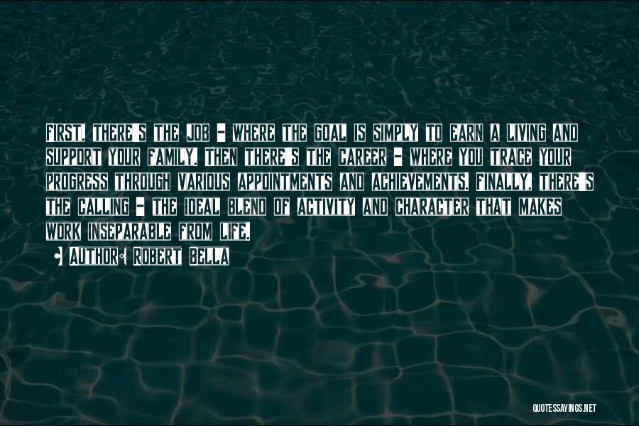 Robert Bella Quotes: First, There's The Job - Where The Goal Is Simply To Earn A Living And Support Your Family. Then There's