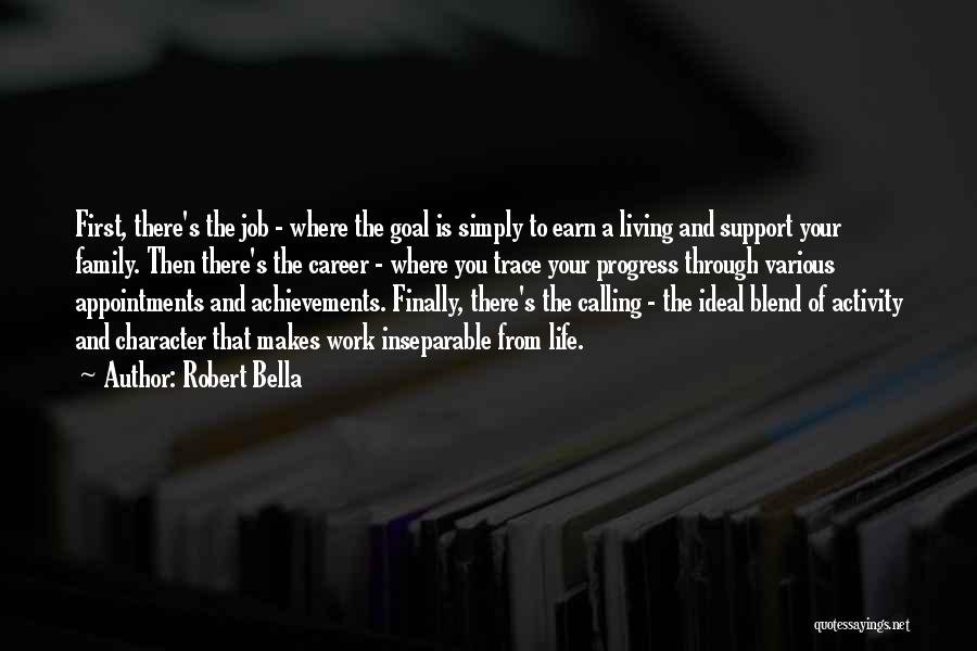 Robert Bella Quotes: First, There's The Job - Where The Goal Is Simply To Earn A Living And Support Your Family. Then There's