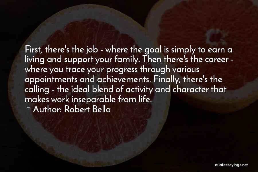 Robert Bella Quotes: First, There's The Job - Where The Goal Is Simply To Earn A Living And Support Your Family. Then There's