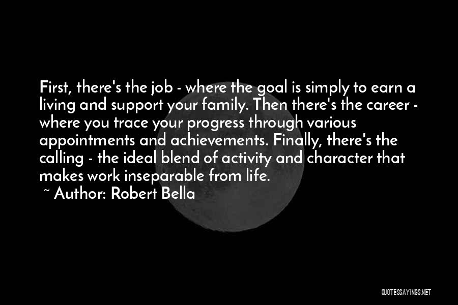 Robert Bella Quotes: First, There's The Job - Where The Goal Is Simply To Earn A Living And Support Your Family. Then There's