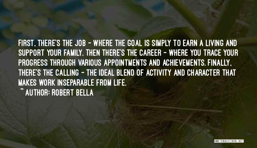 Robert Bella Quotes: First, There's The Job - Where The Goal Is Simply To Earn A Living And Support Your Family. Then There's