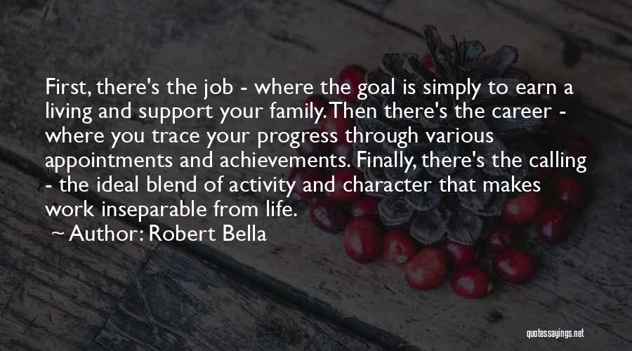 Robert Bella Quotes: First, There's The Job - Where The Goal Is Simply To Earn A Living And Support Your Family. Then There's