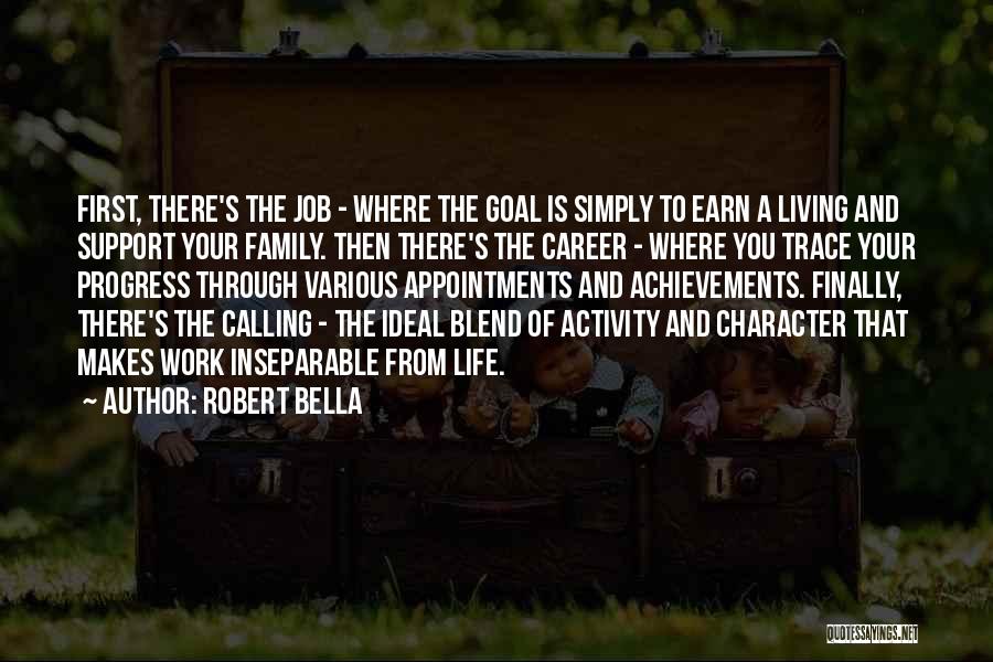 Robert Bella Quotes: First, There's The Job - Where The Goal Is Simply To Earn A Living And Support Your Family. Then There's