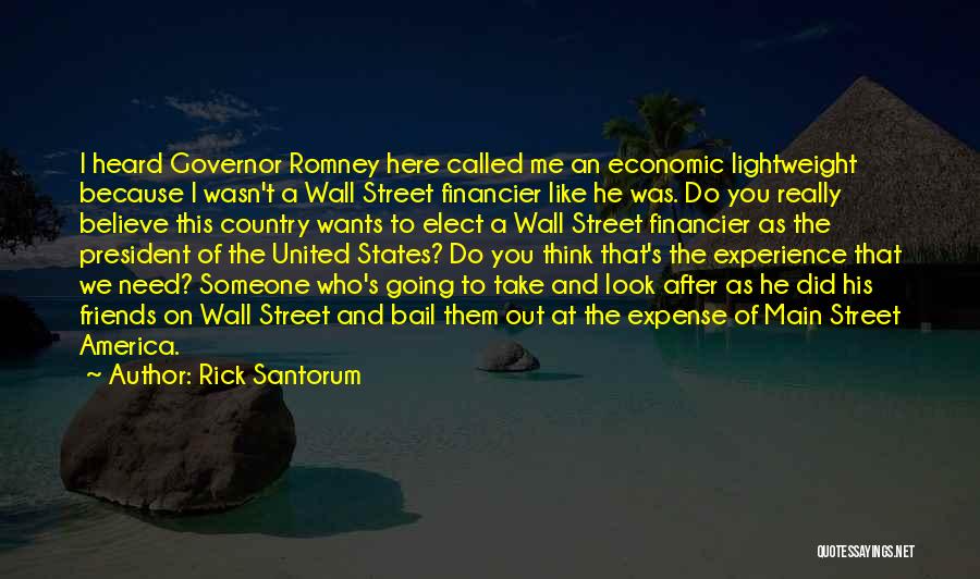 Rick Santorum Quotes: I Heard Governor Romney Here Called Me An Economic Lightweight Because I Wasn't A Wall Street Financier Like He Was.