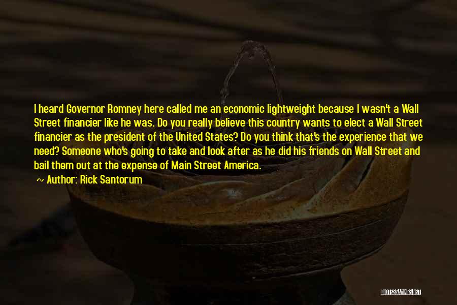 Rick Santorum Quotes: I Heard Governor Romney Here Called Me An Economic Lightweight Because I Wasn't A Wall Street Financier Like He Was.