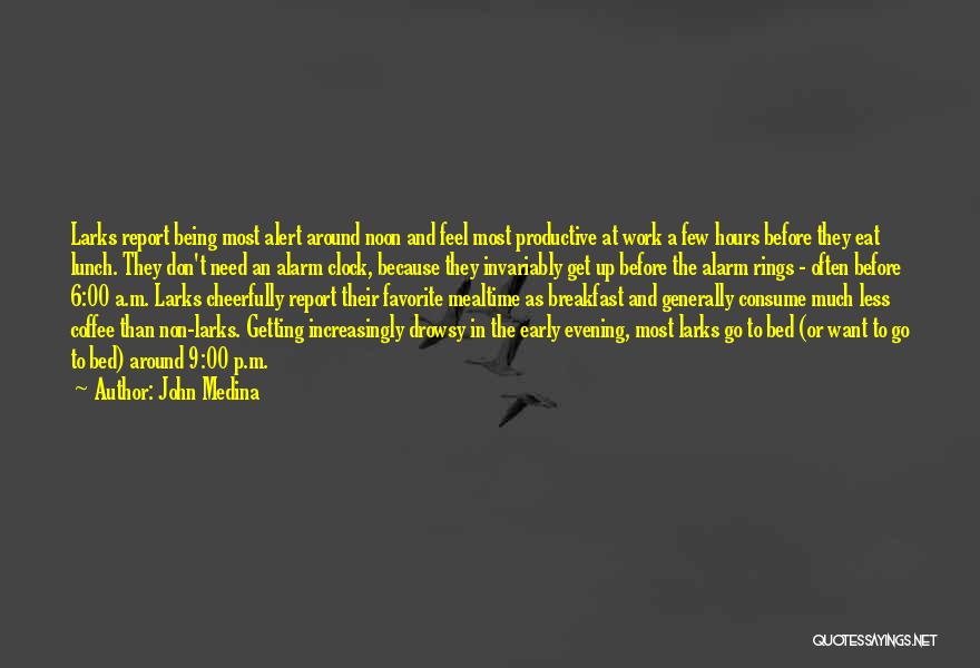 John Medina Quotes: Larks Report Being Most Alert Around Noon And Feel Most Productive At Work A Few Hours Before They Eat Lunch.