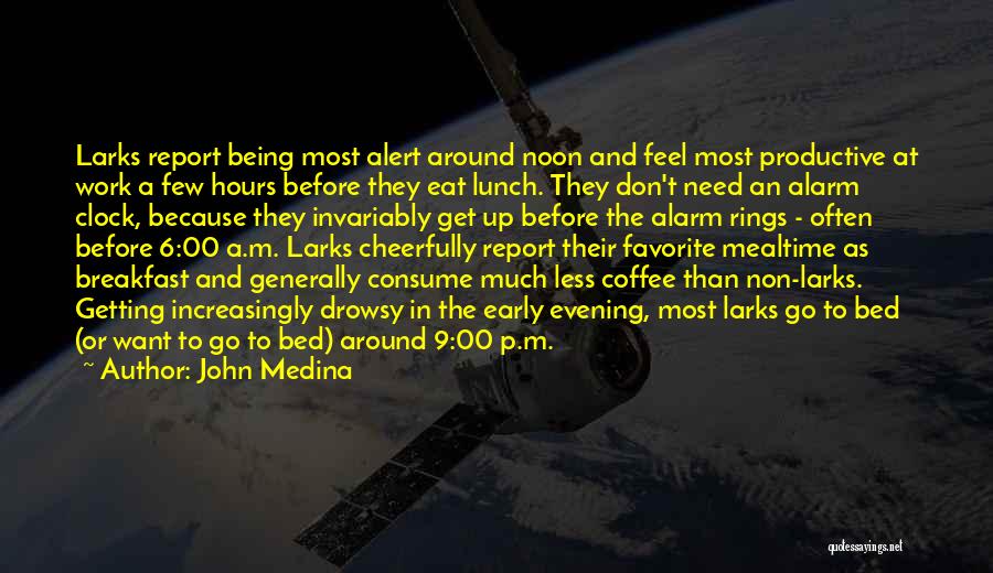 John Medina Quotes: Larks Report Being Most Alert Around Noon And Feel Most Productive At Work A Few Hours Before They Eat Lunch.