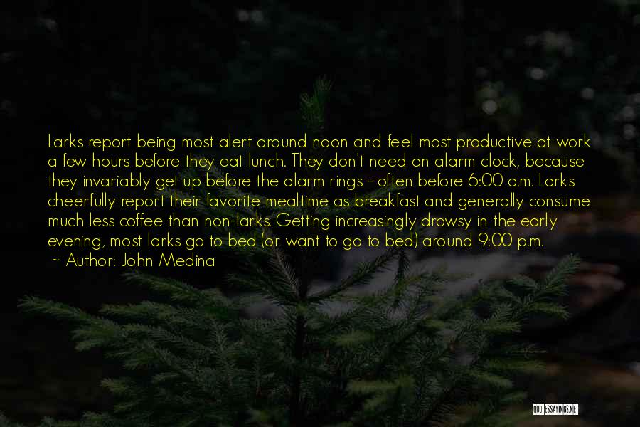 John Medina Quotes: Larks Report Being Most Alert Around Noon And Feel Most Productive At Work A Few Hours Before They Eat Lunch.