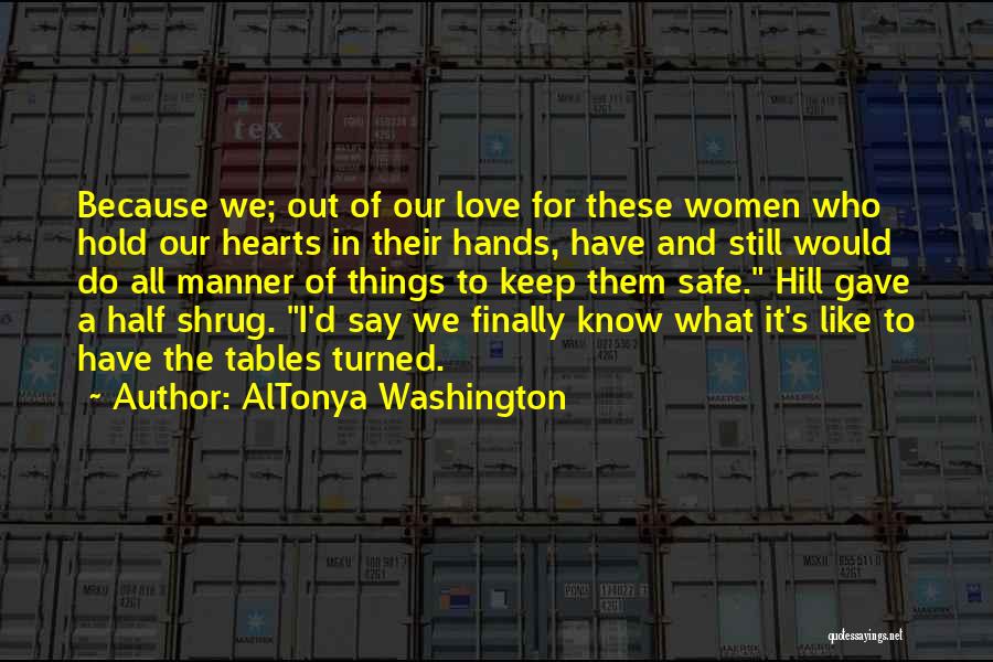 AlTonya Washington Quotes: Because We; Out Of Our Love For These Women Who Hold Our Hearts In Their Hands, Have And Still Would