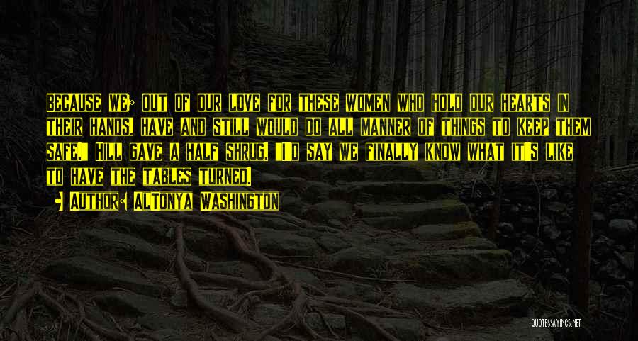 AlTonya Washington Quotes: Because We; Out Of Our Love For These Women Who Hold Our Hearts In Their Hands, Have And Still Would