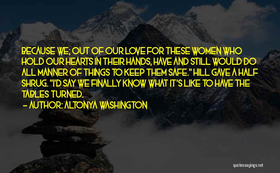 AlTonya Washington Quotes: Because We; Out Of Our Love For These Women Who Hold Our Hearts In Their Hands, Have And Still Would