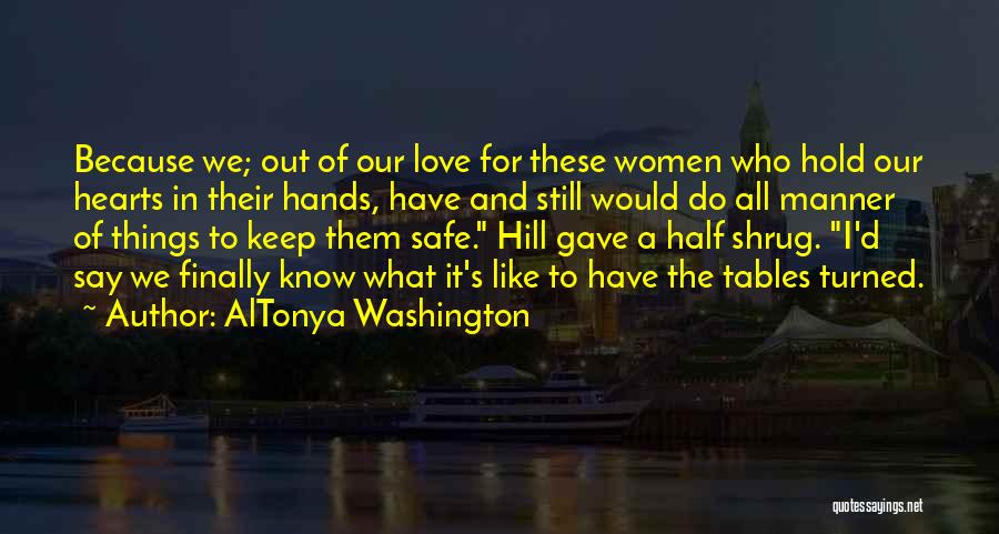 AlTonya Washington Quotes: Because We; Out Of Our Love For These Women Who Hold Our Hearts In Their Hands, Have And Still Would