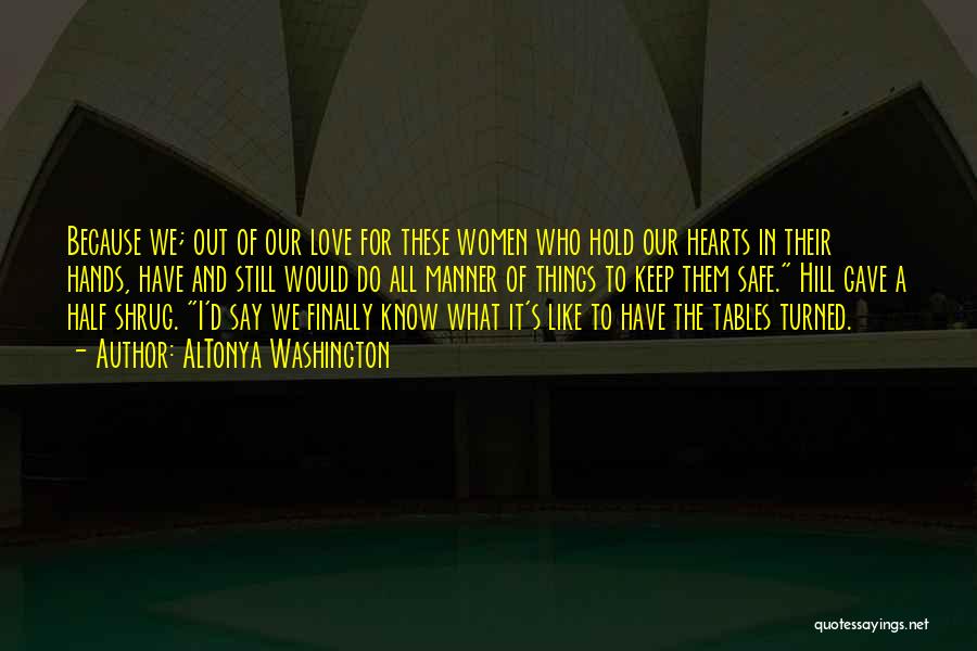 AlTonya Washington Quotes: Because We; Out Of Our Love For These Women Who Hold Our Hearts In Their Hands, Have And Still Would