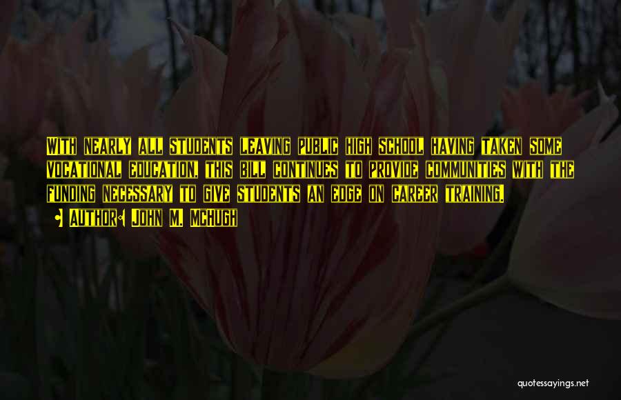 John M. McHugh Quotes: With Nearly All Students Leaving Public High School Having Taken Some Vocational Education, This Bill Continues To Provide Communities With