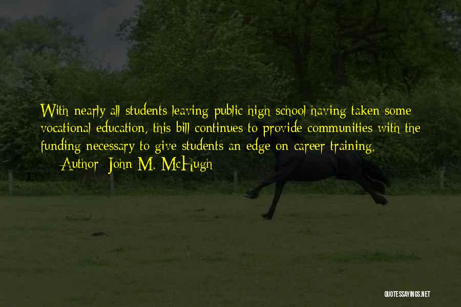 John M. McHugh Quotes: With Nearly All Students Leaving Public High School Having Taken Some Vocational Education, This Bill Continues To Provide Communities With