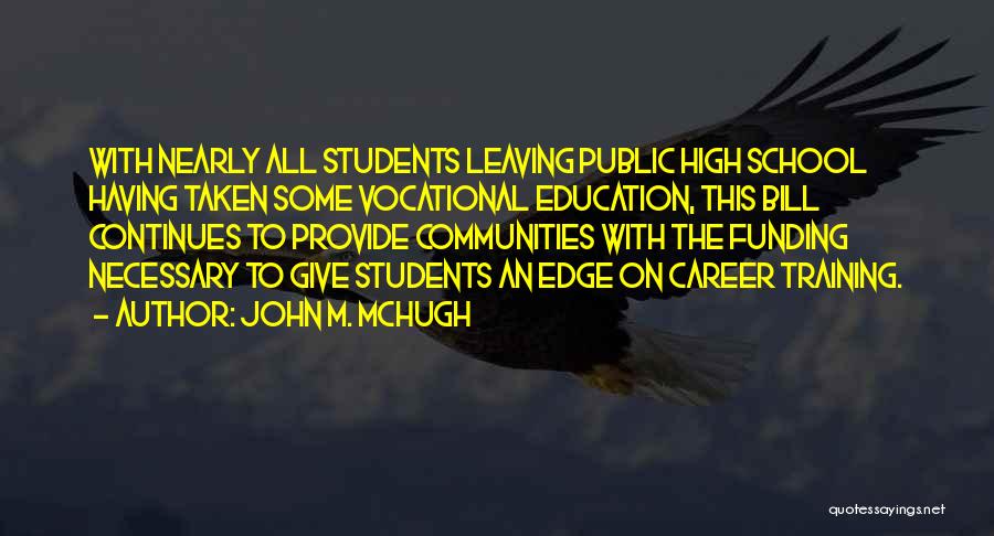 John M. McHugh Quotes: With Nearly All Students Leaving Public High School Having Taken Some Vocational Education, This Bill Continues To Provide Communities With