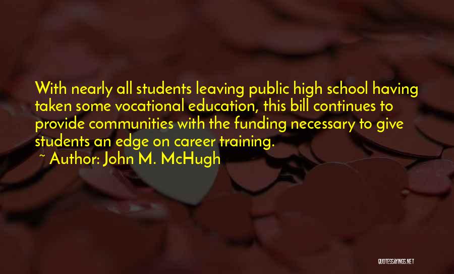 John M. McHugh Quotes: With Nearly All Students Leaving Public High School Having Taken Some Vocational Education, This Bill Continues To Provide Communities With