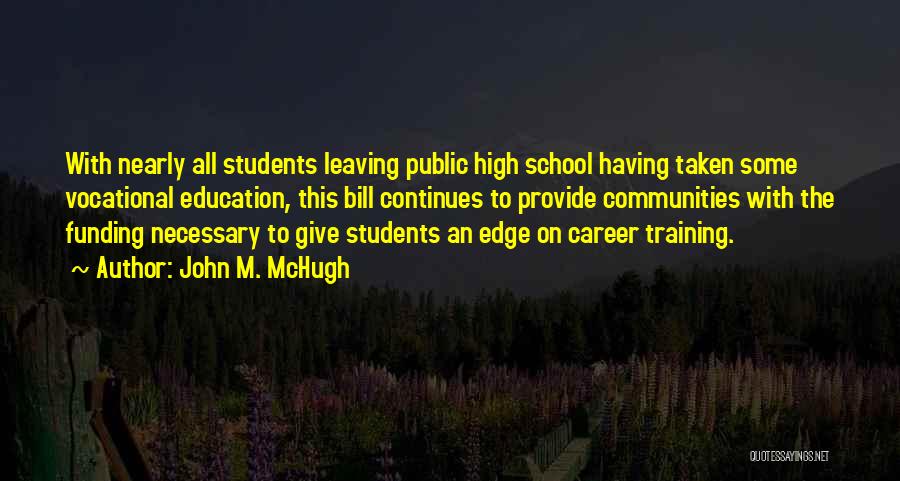 John M. McHugh Quotes: With Nearly All Students Leaving Public High School Having Taken Some Vocational Education, This Bill Continues To Provide Communities With