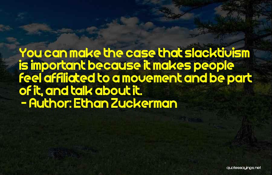 Ethan Zuckerman Quotes: You Can Make The Case That Slacktivism Is Important Because It Makes People Feel Affiliated To A Movement And Be