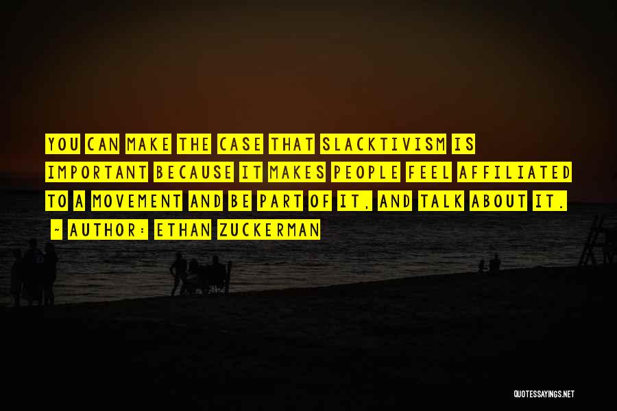 Ethan Zuckerman Quotes: You Can Make The Case That Slacktivism Is Important Because It Makes People Feel Affiliated To A Movement And Be