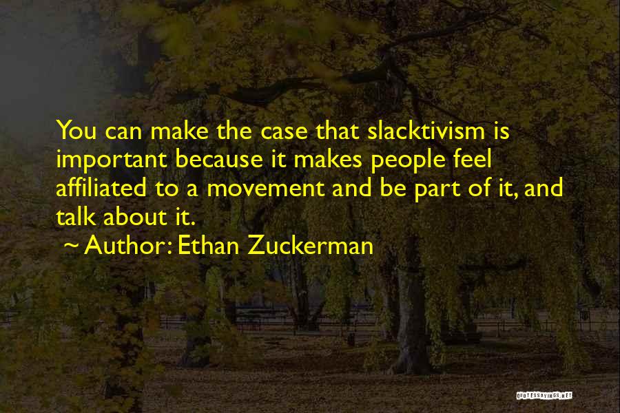 Ethan Zuckerman Quotes: You Can Make The Case That Slacktivism Is Important Because It Makes People Feel Affiliated To A Movement And Be