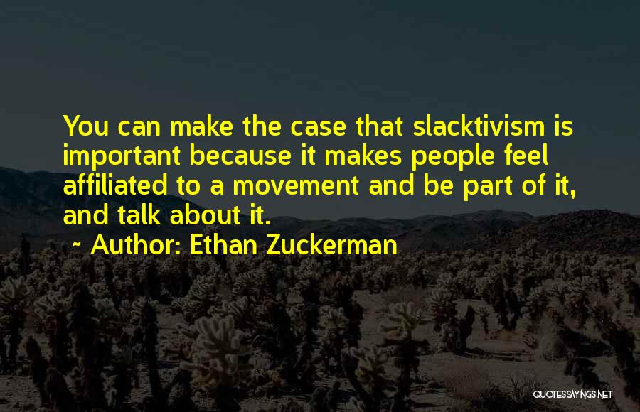 Ethan Zuckerman Quotes: You Can Make The Case That Slacktivism Is Important Because It Makes People Feel Affiliated To A Movement And Be