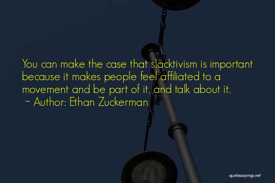 Ethan Zuckerman Quotes: You Can Make The Case That Slacktivism Is Important Because It Makes People Feel Affiliated To A Movement And Be