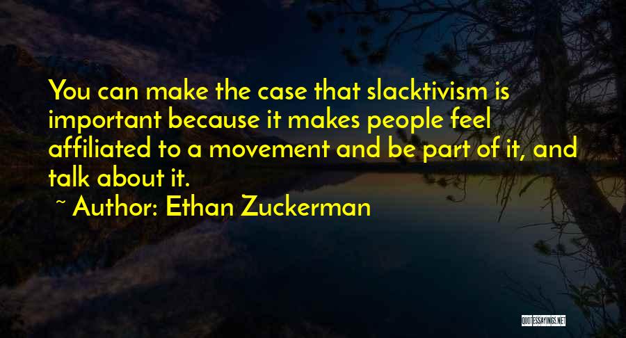 Ethan Zuckerman Quotes: You Can Make The Case That Slacktivism Is Important Because It Makes People Feel Affiliated To A Movement And Be