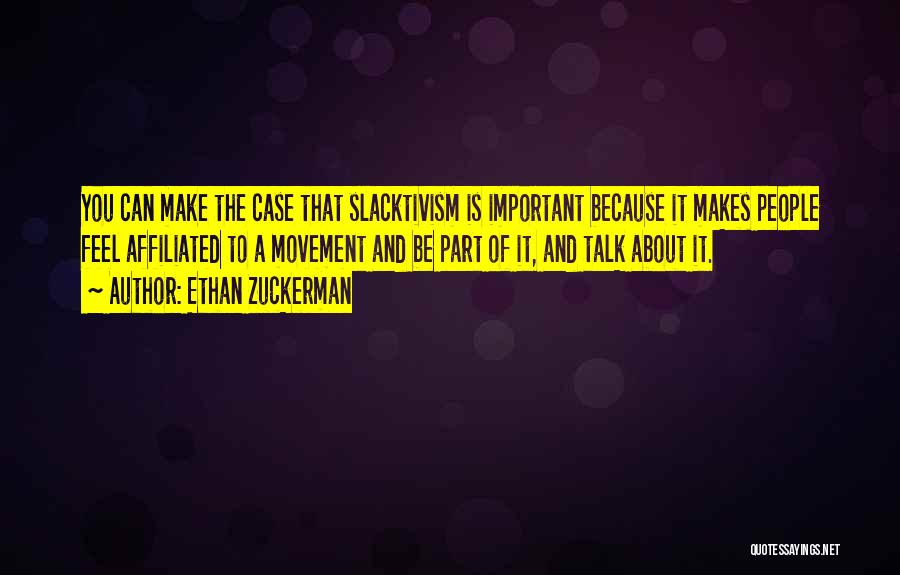 Ethan Zuckerman Quotes: You Can Make The Case That Slacktivism Is Important Because It Makes People Feel Affiliated To A Movement And Be