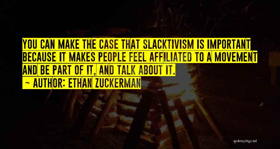 Ethan Zuckerman Quotes: You Can Make The Case That Slacktivism Is Important Because It Makes People Feel Affiliated To A Movement And Be