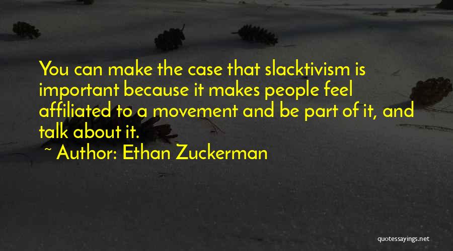 Ethan Zuckerman Quotes: You Can Make The Case That Slacktivism Is Important Because It Makes People Feel Affiliated To A Movement And Be