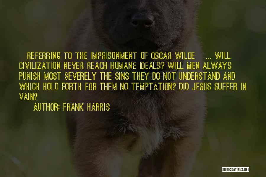Frank Harris Quotes: [referring To The Imprisonment Of Oscar Wilde] ... Will Civilization Never Reach Humane Ideals? Will Men Always Punish Most Severely
