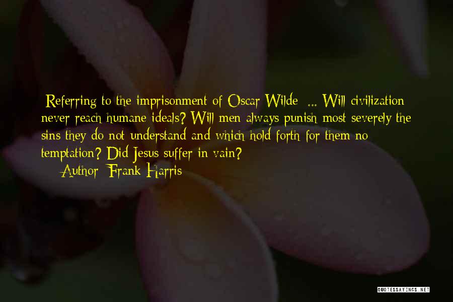 Frank Harris Quotes: [referring To The Imprisonment Of Oscar Wilde] ... Will Civilization Never Reach Humane Ideals? Will Men Always Punish Most Severely