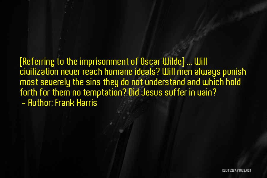 Frank Harris Quotes: [referring To The Imprisonment Of Oscar Wilde] ... Will Civilization Never Reach Humane Ideals? Will Men Always Punish Most Severely