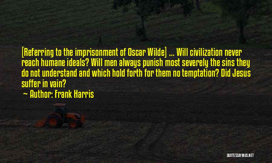 Frank Harris Quotes: [referring To The Imprisonment Of Oscar Wilde] ... Will Civilization Never Reach Humane Ideals? Will Men Always Punish Most Severely